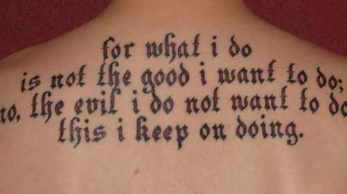 for what I do is not the good i want to do; no, the evil i do not want to do; this i keep on doing.