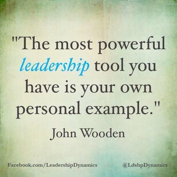 The most powerful leadship tool you have is you own personal example. John Wooden