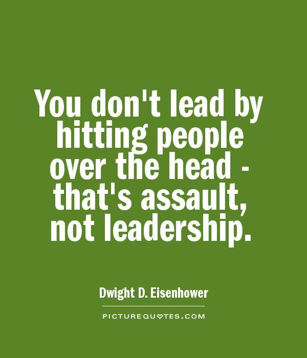 You don't lead by hitting people over the head - that's assault, not leadership.