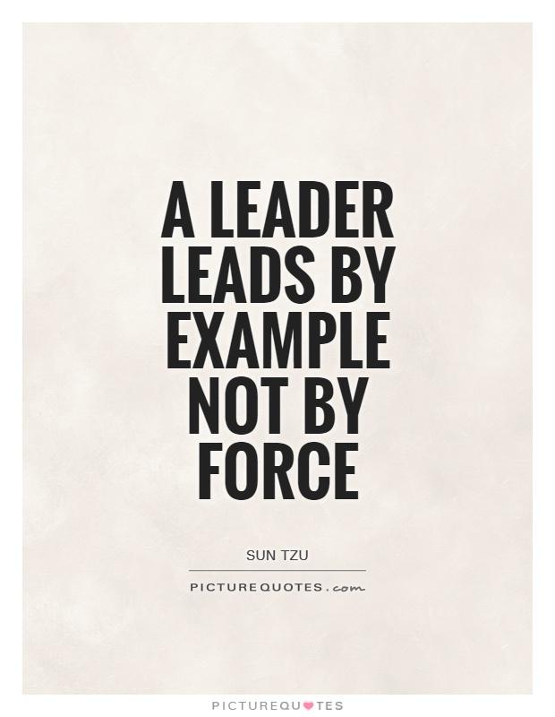 A leader leads by example not by Force Picture Quote