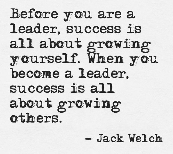 Before you are a leader. Success is all about yourself. When you become a leader., success is all about growing others. Jack Welch