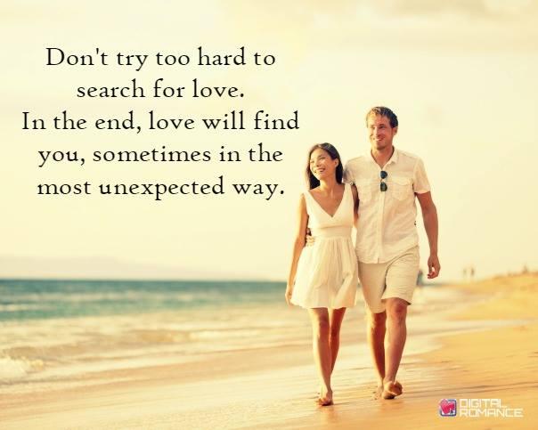Don’t try too hard to search for love. In the end, love will find you, sometimes in the most unexpected way.