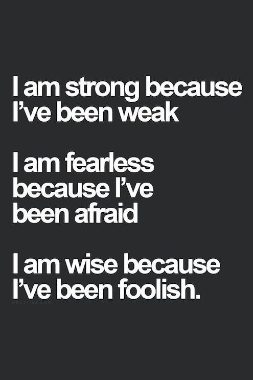 I Am Strong Because I’ve Been Weak. I Am Fearless Because I’ve Been Afraid.