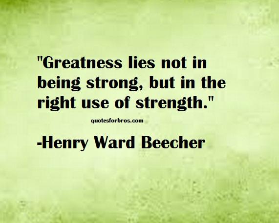 Greatness lies not in being strong, but in the right use of strength. Henry Ward Beecher
