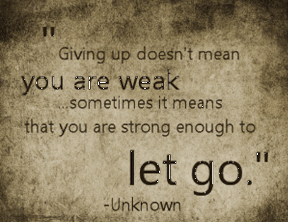 Giving up doesn’t mean you are weak, sometimes it means you are strong enough to let go