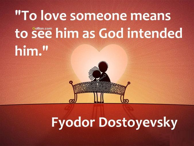  To love someone means to see him as God intended him.