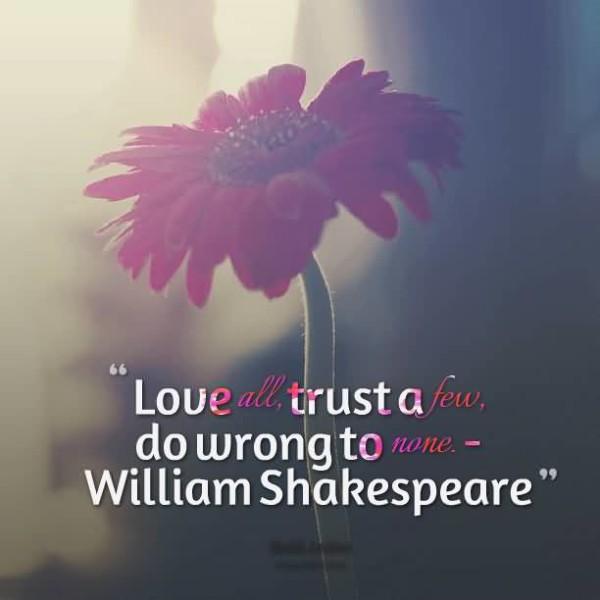  Love All Trust A Few Do Wrong To None ~ William Shakespeare
