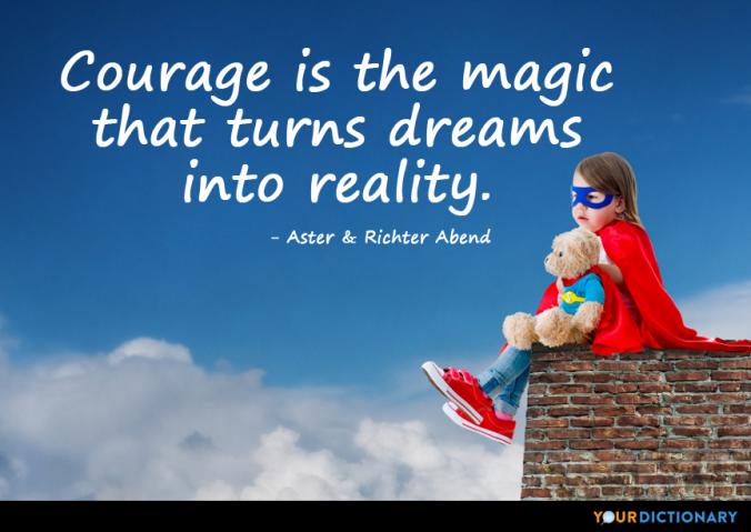 Courage is the magic that turns dreams into reality.   Richter Abend Quote