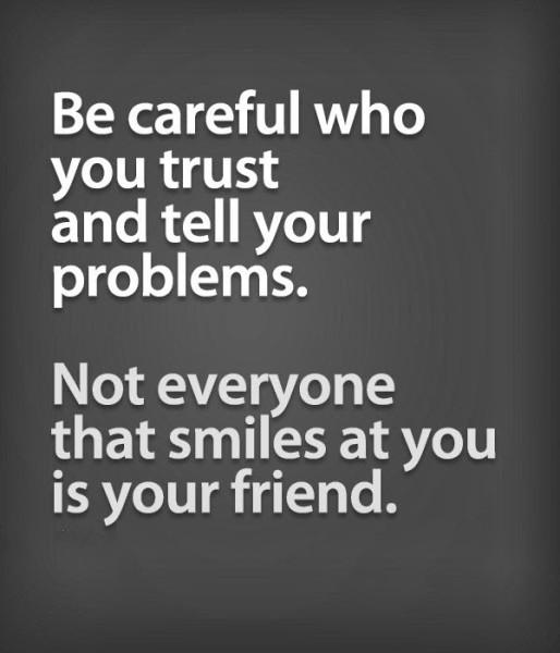 Be Careful Who You Trust And Tell Your Problems.Not Everyone That Smiles