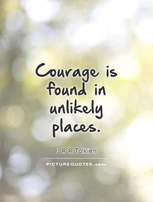 Courage is found in unlikely places. 