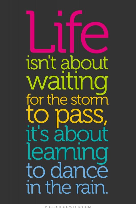 Life isn't about waiting for the storm to pass. It's about learning to dance in the rain